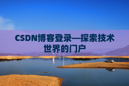 CSDN博客登录—探索技术世界的门户
